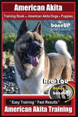 American Akita Training Book for American Akita Dogs & Puppies by Boneup Dog Training: Are You Ready to Bone Up? Easy Training * Fast Results American - Karen Douglas Kane