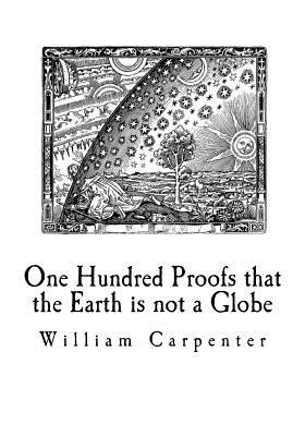 One Hundred Proofs that the Earth is not a Globe: Flat Earth Theory - William Carpenter