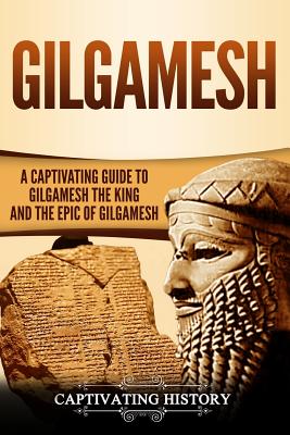 Gilgamesh: A Captivating Guide to Gilgamesh the King and the Epic of Gilgamesh - Captivating History