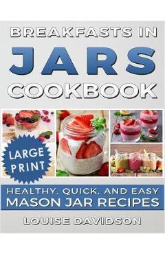 Coperta cărții 'Breakfasts in Jars Cookbook ***Large Print Edition***: Healthy, Quick and Easy Mason Jar Recipes - Louise Davidson'