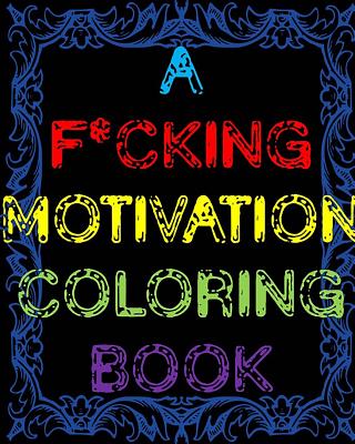 A F*cking Motivation Coloring Book: Curse Word Adult Coloring Book Swear Word Adult Coloring Book - James