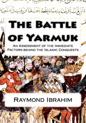 The Battle of Yarmuk: An Assessment of the Immediate Factors behind the Islamic Conquests - Raymond Ibrahim