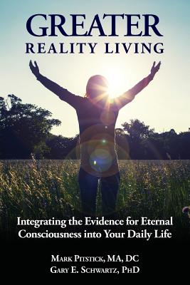 Greater Reality Living, 2nd Edition: Integrating the Evidence for Eternal Consciousness - Gary E. Schwartz Phd