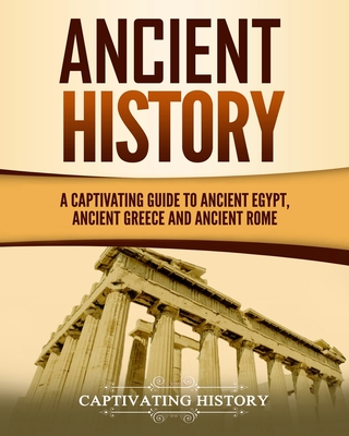 Ancient History: A Captivating Guide to Ancient Egypt, Ancient Greece and Ancient Rome - Captivating History