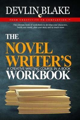 The Novel Writer's Workbook--A Creative Writing Course In A Book: The ultimate book of worksheets to develop your characters, build your world, plan y - Devlin Blake