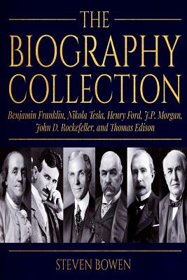 The Biography Collection: Benjamin Franklin, Nikola Tesla, Henry Ford, J.P. Morgan, John D. Rockefeller, and Thomas Edison - Steven Bowen