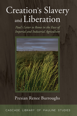 Creation's Slavery and Liberation: Paul's Letter to Rome in the Face of Imperial and Industrial Agriculture - Presian Renee Burroughs
