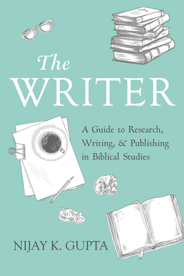 The Writer: A Guide to Research, Writing, and Publishing in Biblical Studies - Nijay K. Gupta