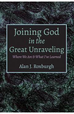 Coperta cărții 'Joining God in the Great Unraveling - Alan J. Roxburgh'