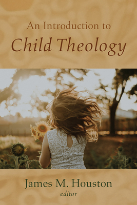 An Introduction to Child Theology - James M. Houston