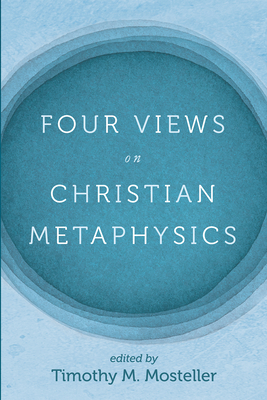 Four Views on Christian Metaphysics - Timothy M. Mosteller