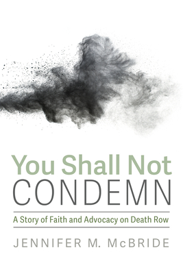 You Shall Not Condemn: A Story of Faith and Advocacy on Death Row - Jennifer M. Mcbride