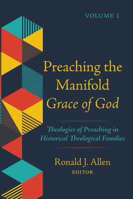 Preaching the Manifold Grace of God, Volume 1: Theologies of Preaching in Historical Theological Families - Ronald J. Allen
