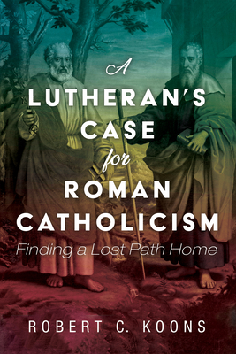 A Lutheran's Case for Roman Catholicism - Robert C. Koons