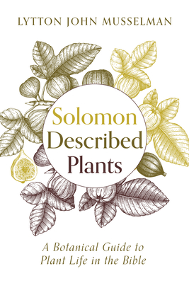 Solomon Described Plants: A Botanical Guide to Plant Life in the Bible - Lytton John Musselman
