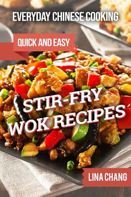 Everyday Chinese Cooking: Quick and Easy Stir-Fry Wok Recipes - Lina Chang