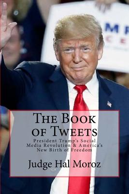 The Book of Tweets: President Trump's Social Media Revolution & America's New Birth of Freedom - Hal Moroz