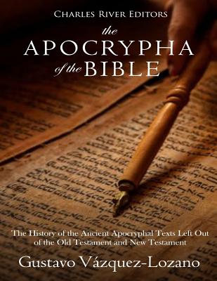 The Apocrypha of the Bible: The History of the Ancient Apocryphal Texts Left Out of the Old Testament and New Testament - Charles River Editors