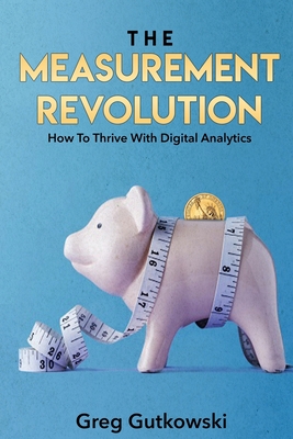 The Measurement Revolution: How To Thrive With Digital Analytics - Greg Gutkowski