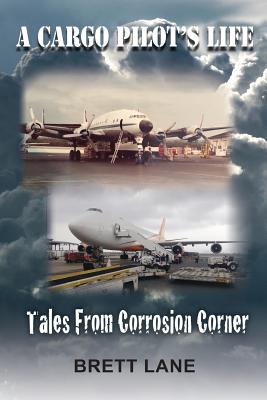 A Cargo Pilot's Life- Tails from Corrosion Corner - Brett M. Lane
