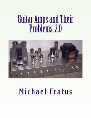Guitar Amps and Their Problems 2.0: Updated and Improved - Michael F. Fratus