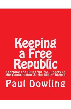 Coperta cărții 'Keeping a Free Republic: Learning the Blueprint for Liberty in the Constitution & the Bill of Rights - Paul Dennis'