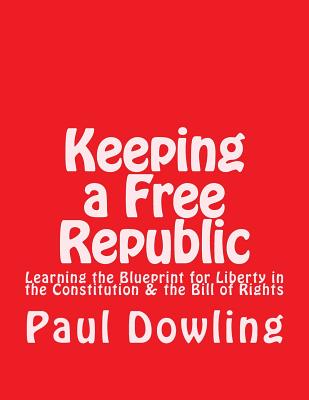 Coperta cărții 'Keeping a Free Republic: Learning the Blueprint for Liberty in the Constitution & the Bill of Rights - Paul Dennis'