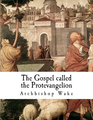 The Gospel called the Protevangelion: The Gospel of James - Archbishop Wake