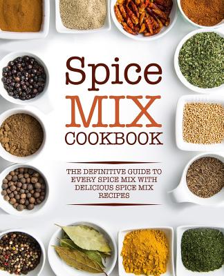 Spice Mix Cookbook: The Definitive Guide to Every Spice Mix with Delicious Spice Mix Recipes - Booksumo Press