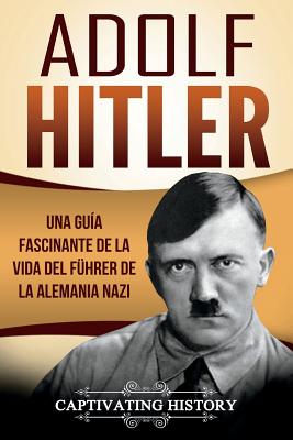 Adolf Hitler: Una guía fascinante de la vida del Führer de la Alemania nazi (Libro en Español/Adolf Hitler Spanish Book Version) - Captivating History