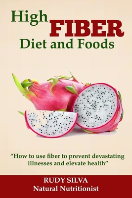 High Fiber Diet and Foods: Propel Your Health Upward with Dietary Fiber - Rudy Silva Silva
