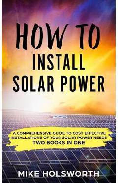 Coperta cărții 'How to Install Solar Power: A Comprehensive Guide to Cost Effective Installations of Your Solar Power Needs (Two Books'