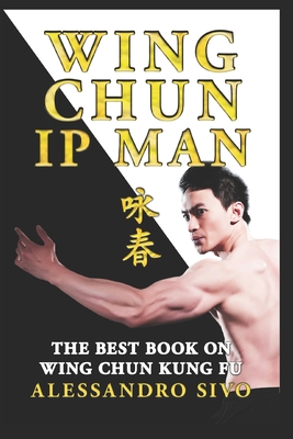 IP Man Wing Chun - The Best Book on Wing Chun Kung Fu - English Edition - 2018 * New*: The Most Powerful Style of Kung Fu Practiced by IP Man and Bruc - Alessandro Sivo
