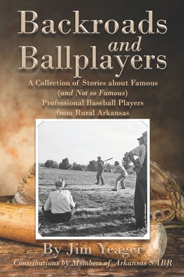 Backroads and Ballplayers: A Collection of Stories about Famous (and Not So Famous) Professional Baseball Players from Rural Arkansas - Jim Yeager