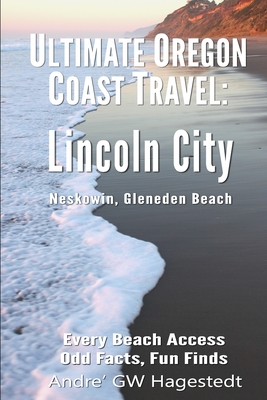 Ultimate Oregon Coast Travel: Lincoln City (Gleneden Beach, Neskowin): Every Beach Access, Odd Facts, Fun Finds - Andre Gw Hagestedt