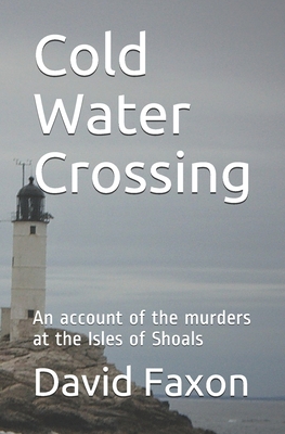 Cold Water Crossing: An account of the murders at the Isles of Shoals - David Faxon