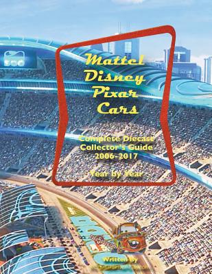 Mattel Disney Pixar CARS Diecast Collectors: Complete Year by Year 2006-2017 Visual Checklist - Ken Chang