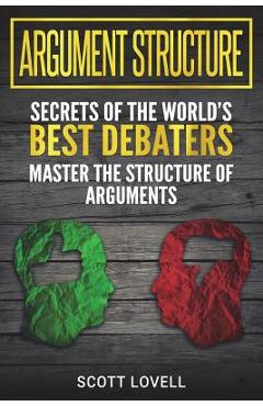 Coperta cărții 'Argument Structure: Secrets of the World's Best Debaters - Master the Structure of Arguments - Scott Lovell'