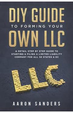 Poza produsului DIY Guide to Forming your Own LLC: A Detail Step By Step Guide to Starting & Filing a Limited Liability Company For All 50 States & DC - Aaron Sanders