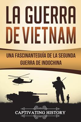 La Guerra de Vietnam: Una fascinante guía de la Segunda Guerra de Indochina (Libro en Español/Vietnam War Spanish Book Version) - Captivating History