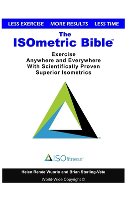 The ISOmetric Bible: Exercise Anywhere with Scientifically Proven Isometrics - Helen Renee Wuorio