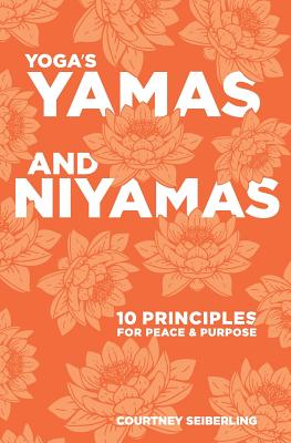 YOGA's YAMAS and NIYAMAS: 10 Principles for Peace & Purpose - Courtney Seiberling