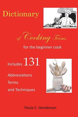 Dictionary of Cooking Terms: For the Beginner Cook: Includes abbreviations, terms, and techniques - Paula C. Henderson
