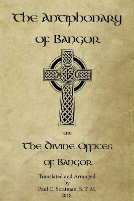 The Antiphonary of Bangor and The Divine Offices of Bangor: The Liturgy of Hours of the ancient Irish church. - Paul C. Stratman
