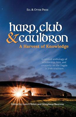 Harp, Club, and Cauldron - A Harvest of Knowledge: A Curated Anthology of Scholarship, Lore, and Creative Writings on the Dagda in Irish Tradition - Morpheus Ravenna