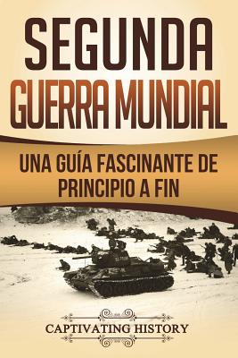 Segunda Guerra Mundial: Una gu�a fascinante de principio a fin (Libro en Espa�ol/World War 2 Spanish Book Version) - Captivating History