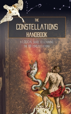 The Constellations Handbook: A logical guide to learning the 88 constellation - Galactic Hunter