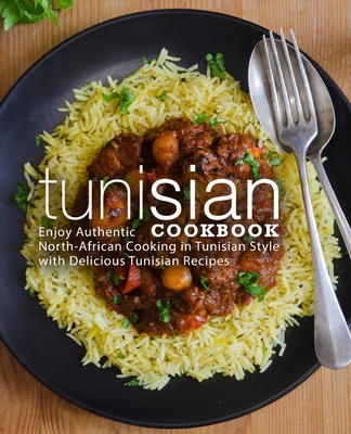 Tunisian Cookbook: Enjoy Authentic North-African Cooking in Tunisian Style with Delicious Tunisian Recipes - Booksumo Press