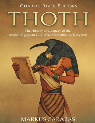 Thoth: The History and Legacy of the Ancient Egyptian God Who Maintains the Universe - Charles River Editors