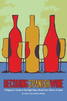 Decoding Spanish Wine: A Beginner's Guide to the High Value, World Class Wines of Spain - Ryan Mcnally